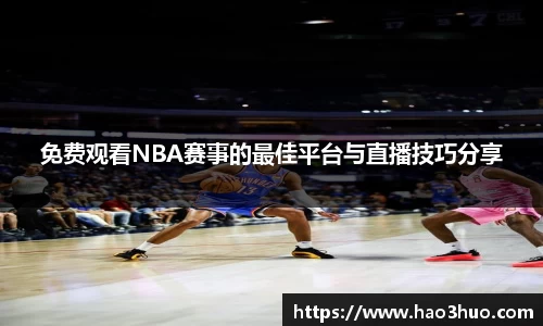 免费观看NBA赛事的最佳平台与直播技巧分享