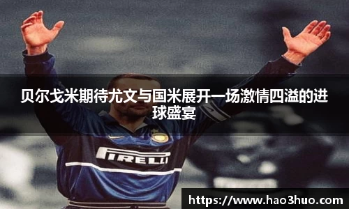 贝尔戈米期待尤文与国米展开一场激情四溢的进球盛宴