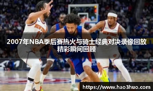 2007年NBA季后赛热火与骑士经典对决录像回放精彩瞬间回顾