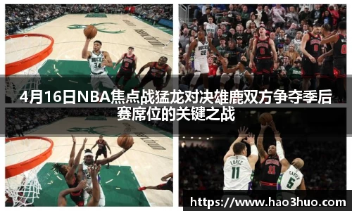 4月16日NBA焦点战猛龙对决雄鹿双方争夺季后赛席位的关键之战