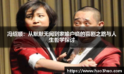 冯绍顺：从默默无闻到家喻户晓的喜剧之路与人生哲学探讨