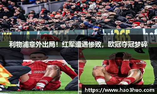 利物浦意外出局！红军遭遇惨败，欧冠夺冠梦碎