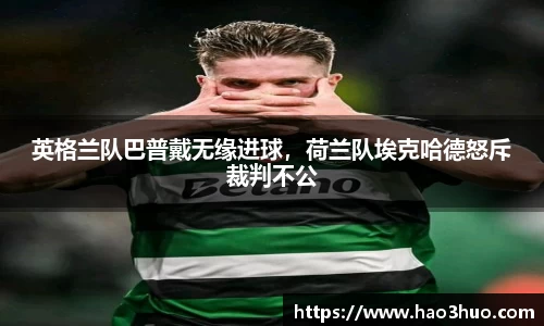 英格兰队巴普戴无缘进球，荷兰队埃克哈德怒斥裁判不公